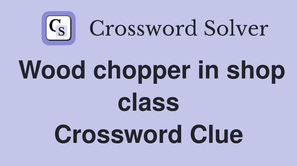 Wood chopper in shop class Crossword Clue