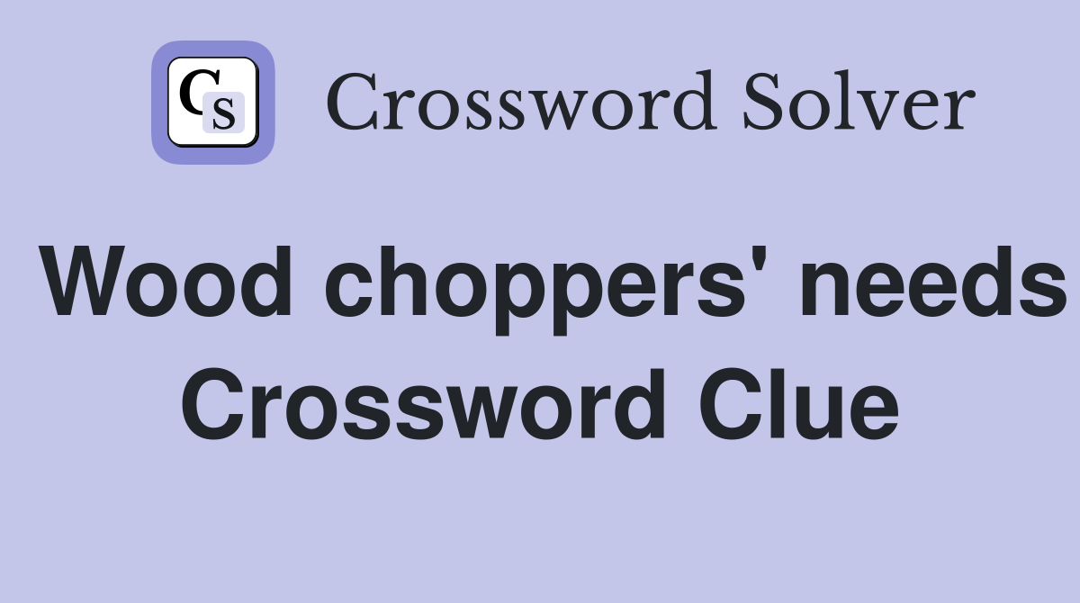Wood choppers' needs Crossword Clue