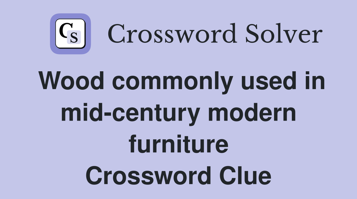 Wood commonly used in mid-century modern furniture Crossword Clue