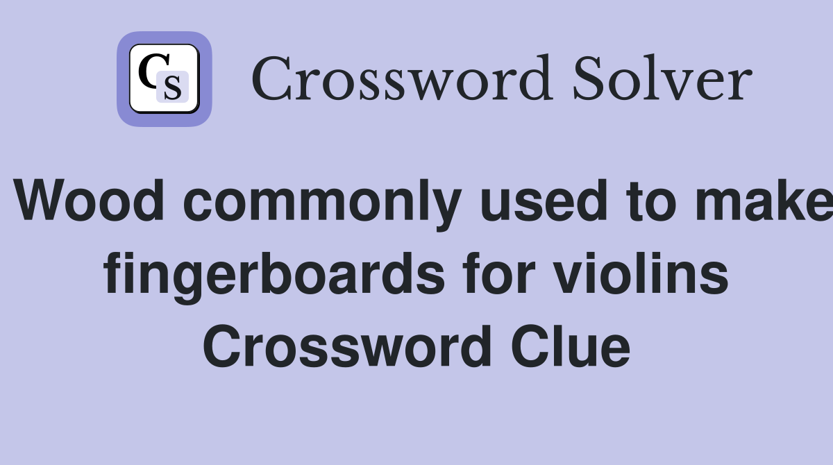 Wood commonly used to make fingerboards for violins Crossword Clue