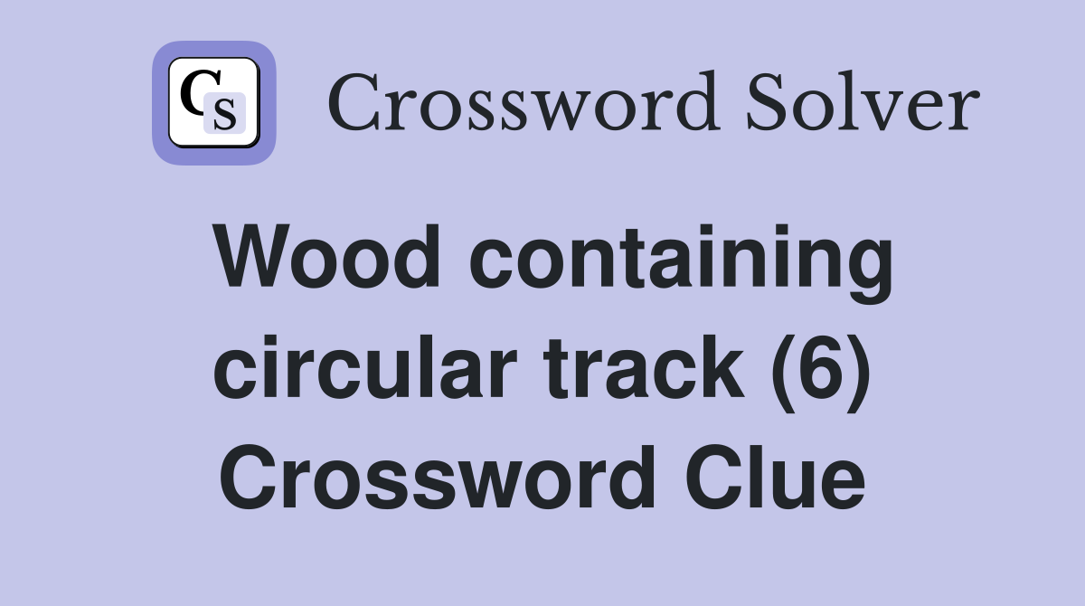 Wood containing circular track (6) Crossword Clue