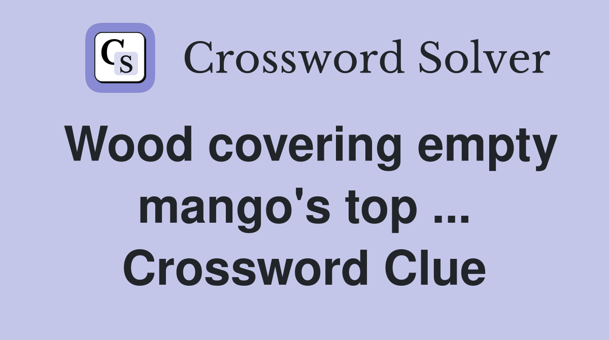 Wood covering empty mango's top ... Crossword Clue