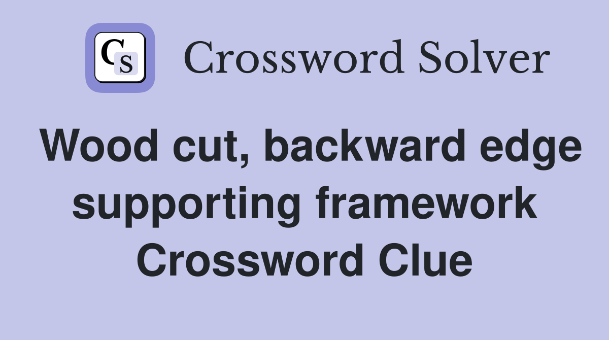 Wood cut, backward edge supporting framework Crossword Clue