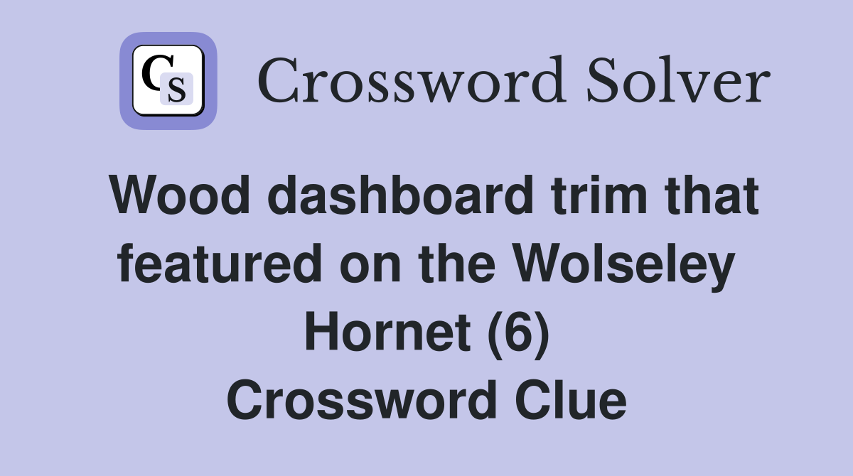 Wood dashboard trim that featured on the Wolseley Hornet (6) Crossword Clue