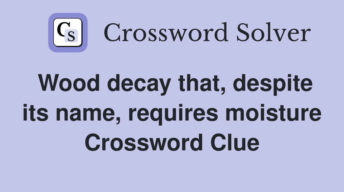 Wood decay that, despite its name, requires moisture Crossword Clue