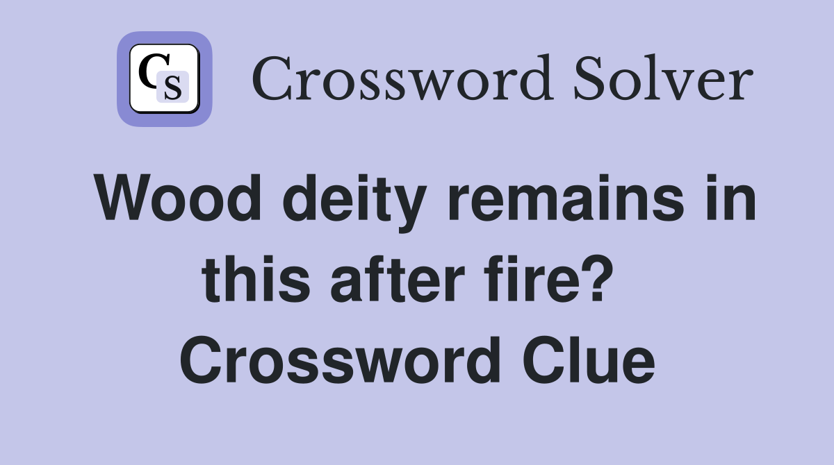 Wood deity remains in this after fire?  Crossword Clue
