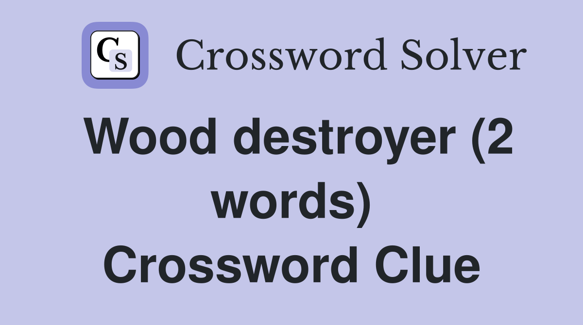 Wood destroyer (2 words) Crossword Clue