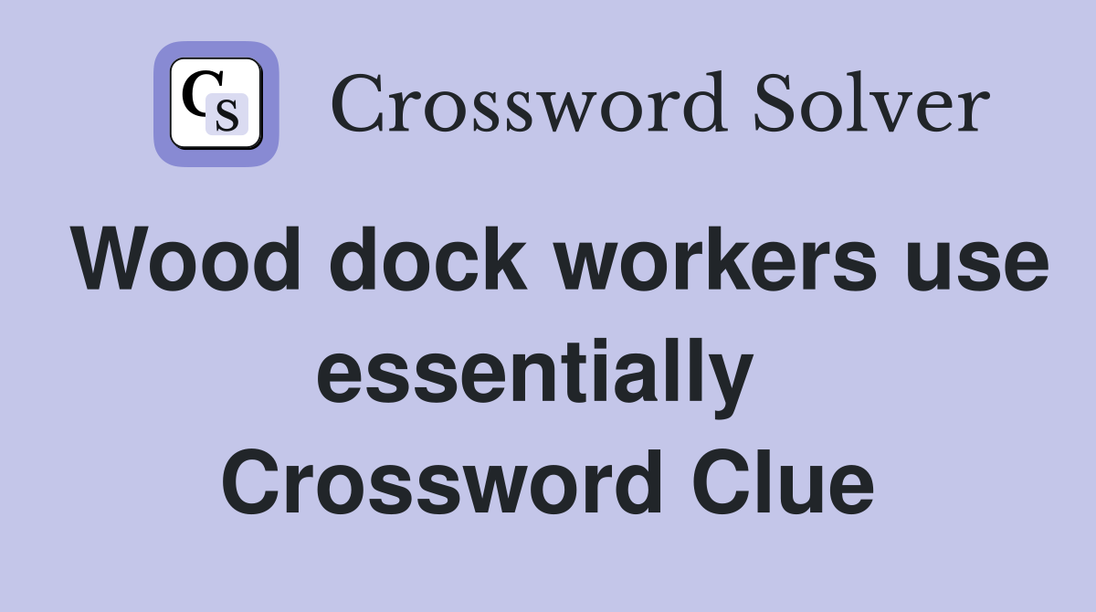 Wood dock workers use essentially  Crossword Clue