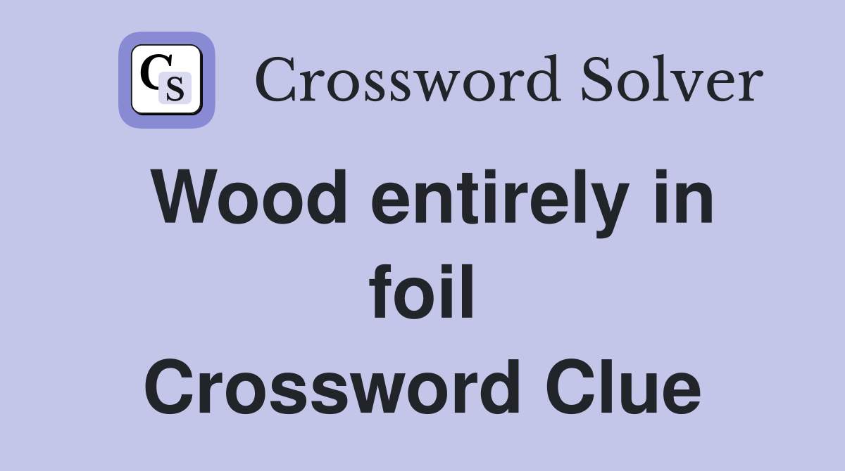 Wood entirely in foil Crossword Clue