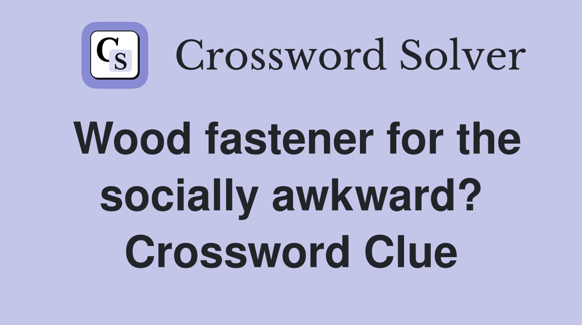 Wood fastener for the socially awkward? Crossword Clue