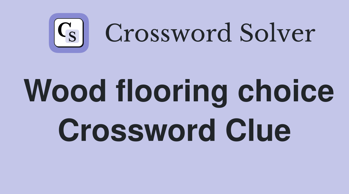 Wood flooring choice Crossword Clue
