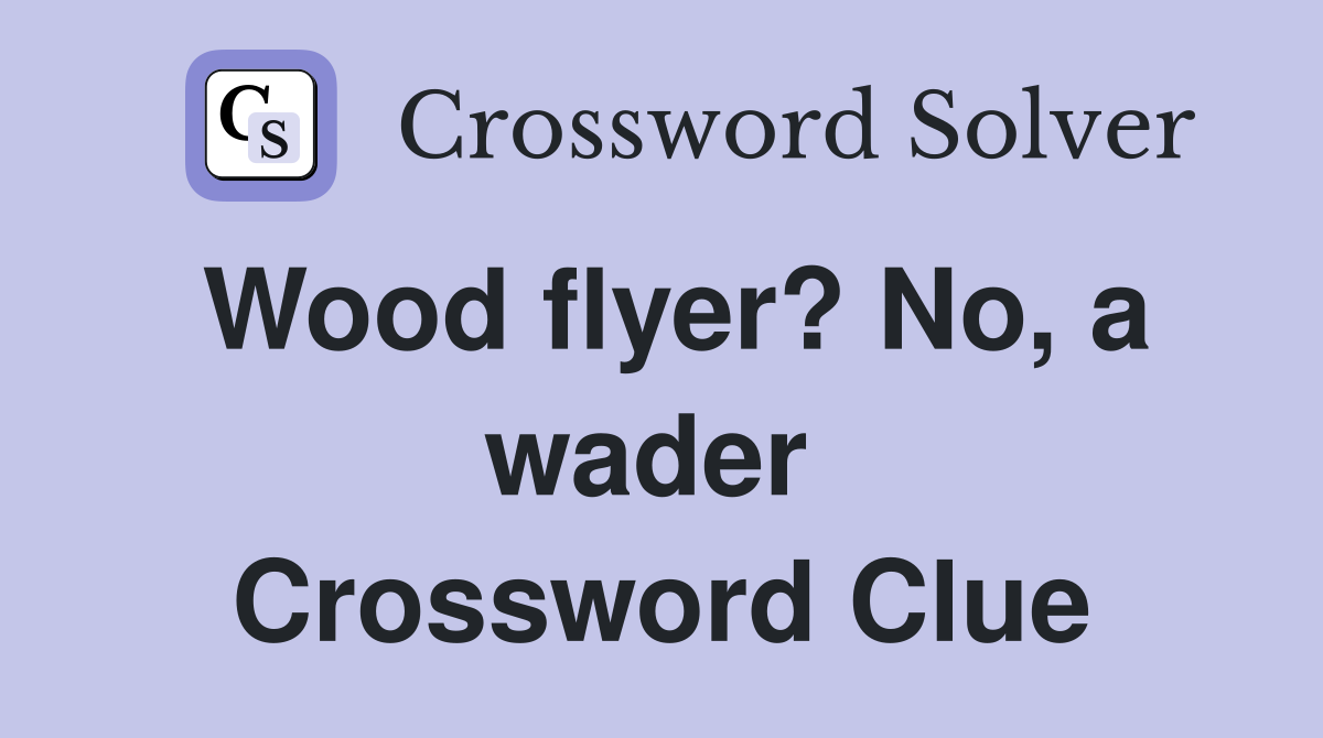 Wood flyer? No, a wader  Crossword Clue
