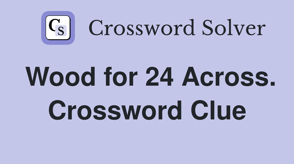 Wood for 24 Across. Crossword Clue