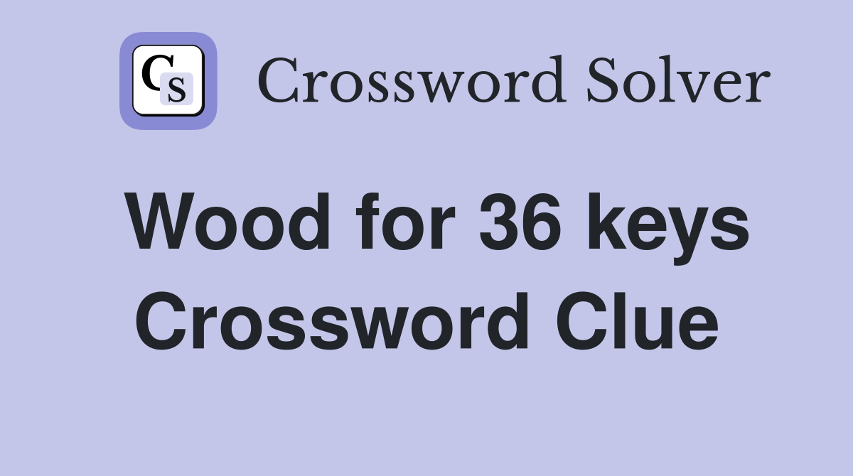 Wood for 36 keys Crossword Clue