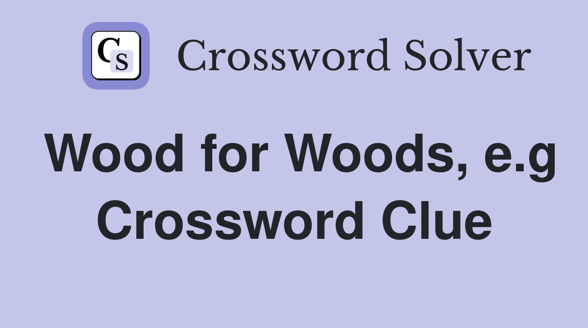 Wood for Woods, e.g Crossword Clue