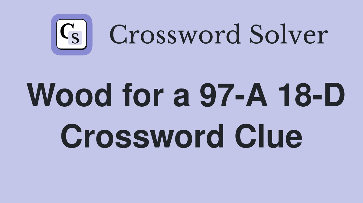 Wood for a 97-A 18-D Crossword Clue