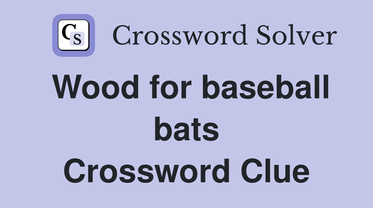 Wood for baseball bats Crossword Clue