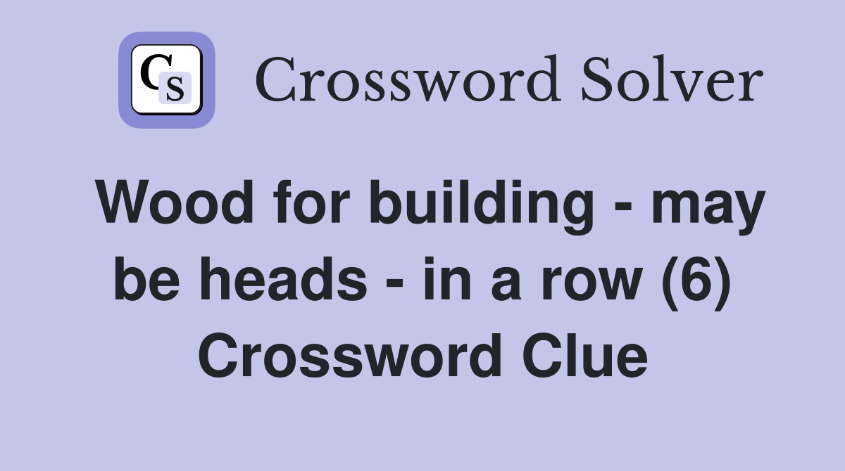 Wood for building - may be heads - in a row (6) Crossword Clue