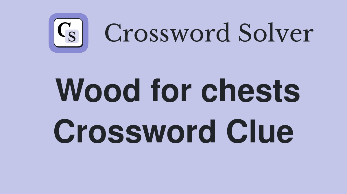 Wood for chests Crossword Clue