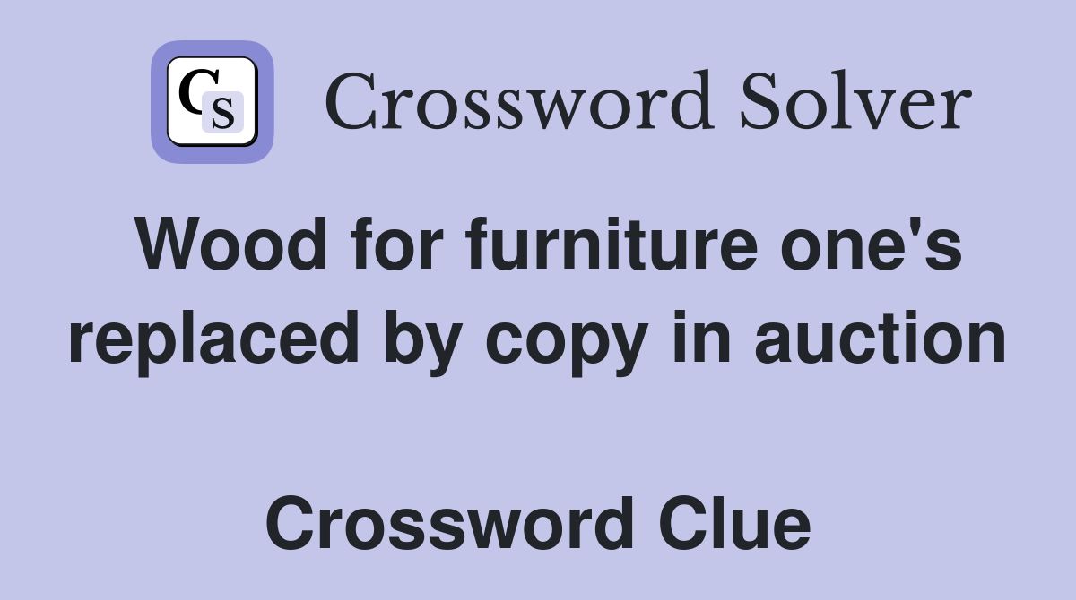 Wood for furniture one's replaced by copy in auction  Crossword Clue
