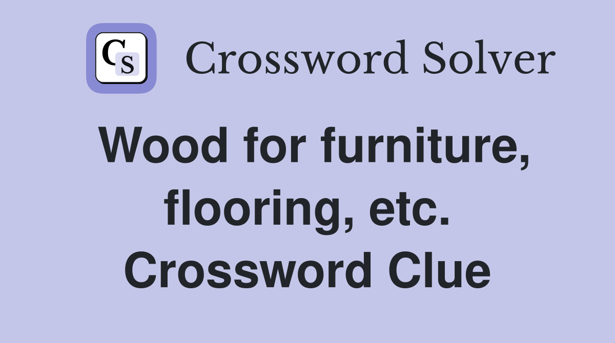 Wood for furniture, flooring, etc. Crossword Clue
