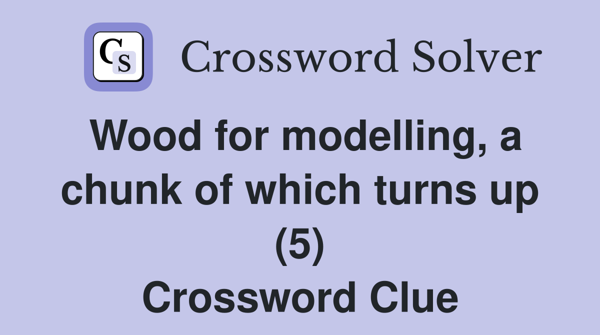 Wood for modelling, a chunk of which turns up (5) Crossword Clue