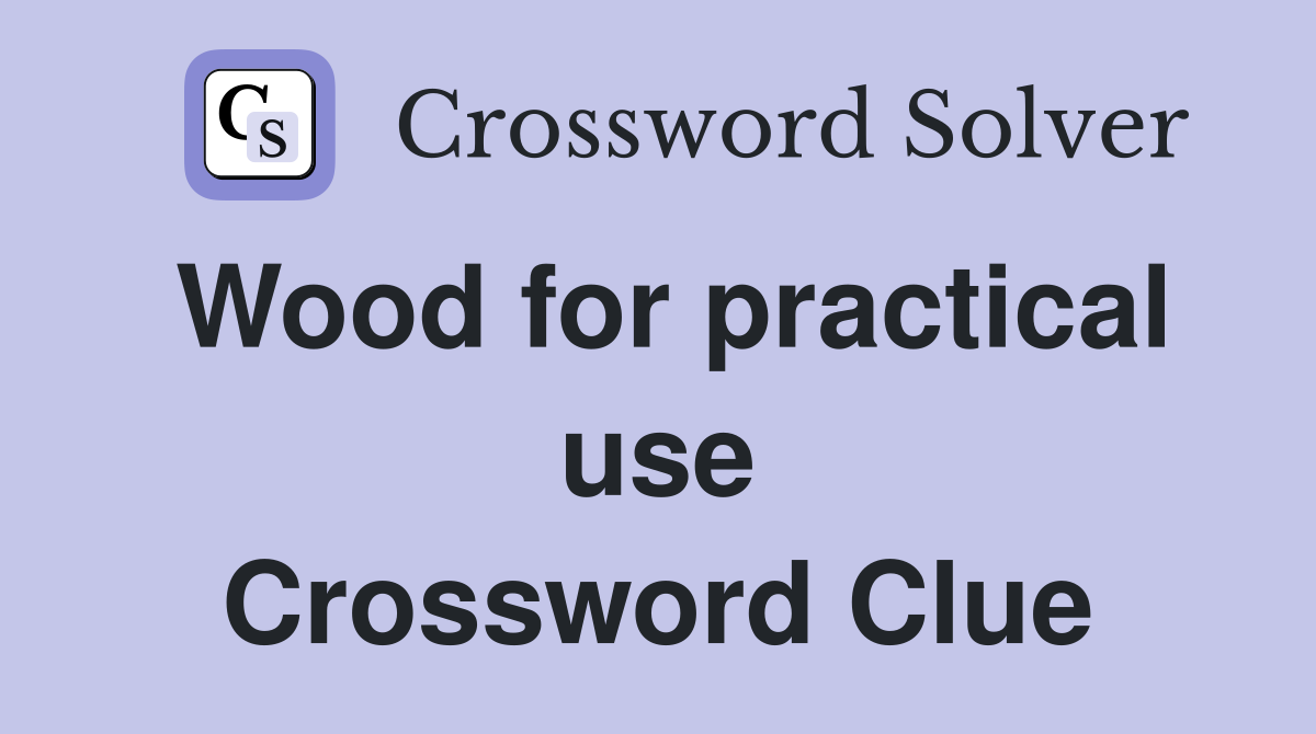 Wood for practical use Crossword Clue