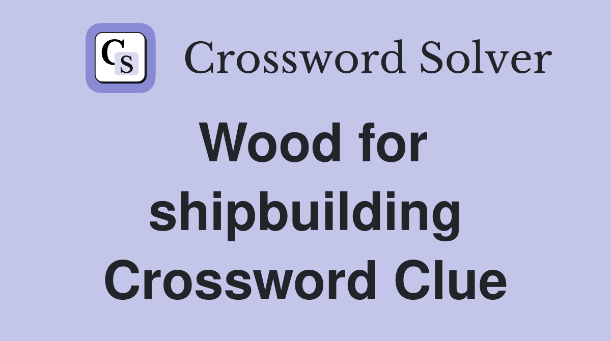 Wood for shipbuilding Crossword Clue