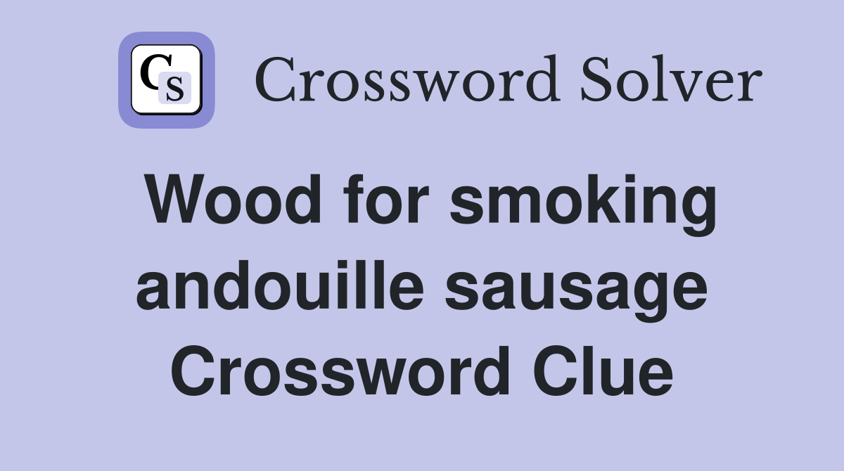 Wood for smoking andouille sausage Crossword Clue
