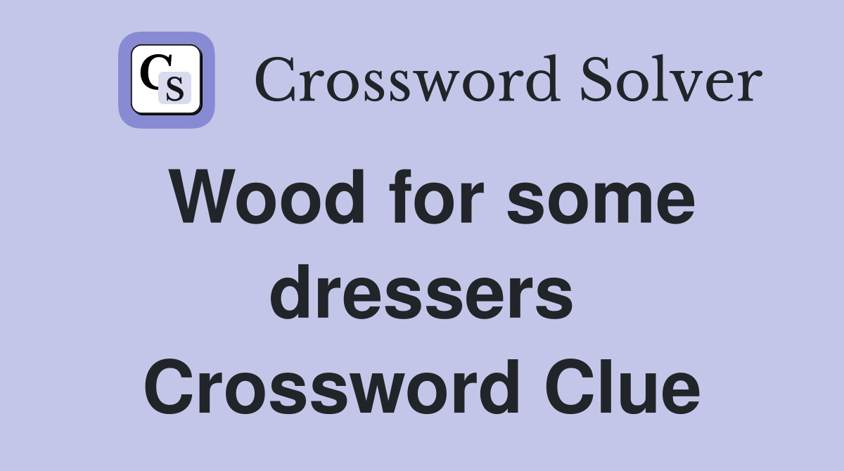Wood for some dressers Crossword Clue