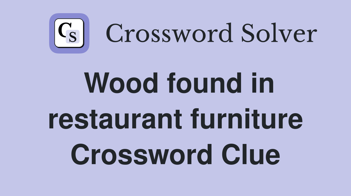 Wood found in restaurant furniture Crossword Clue