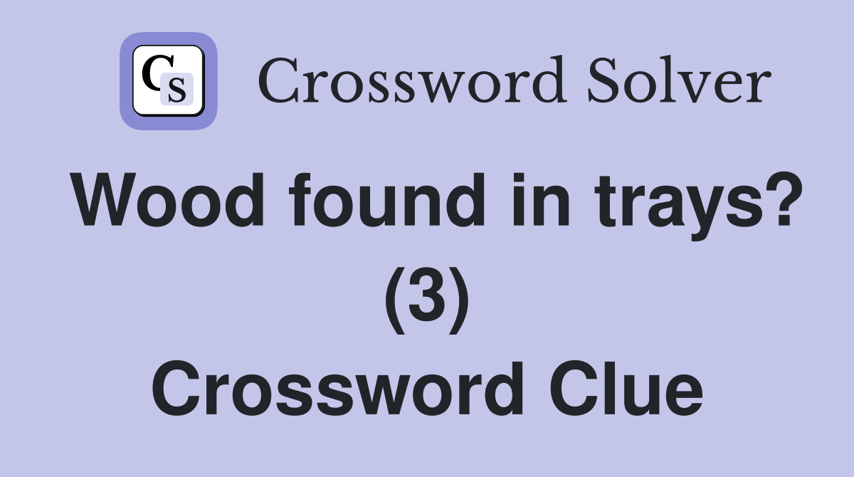 Wood found in trays? (3) Crossword Clue