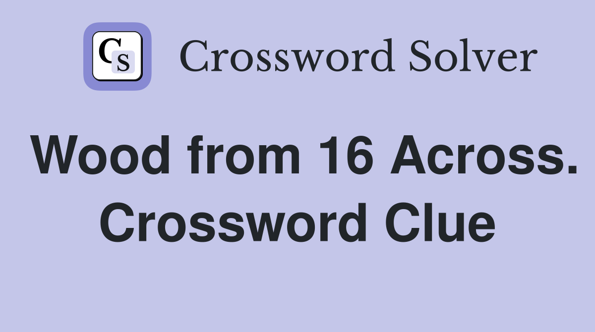 Wood from 16 Across. Crossword Clue