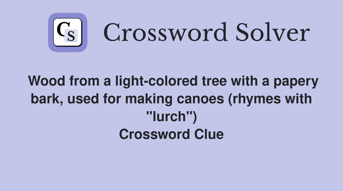 Wood from a light-colored tree with a papery bark, used for making canoes (rhymes with "lurch") Crossword Clue