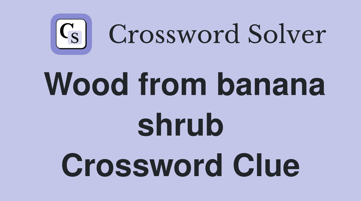 Wood from banana shrub Crossword Clue