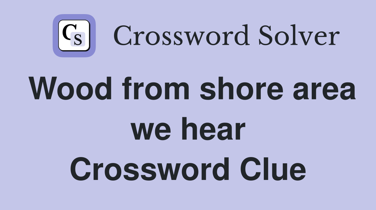 Wood from shore area we hear Crossword Clue