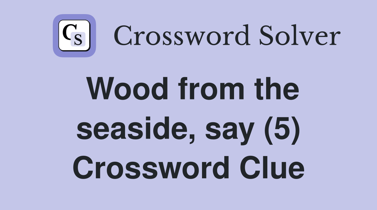 Wood from the seaside, say (5) Crossword Clue
