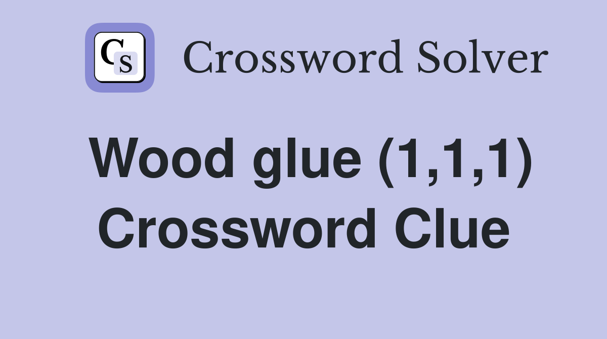 Wood glue (1,1,1) Crossword Clue
