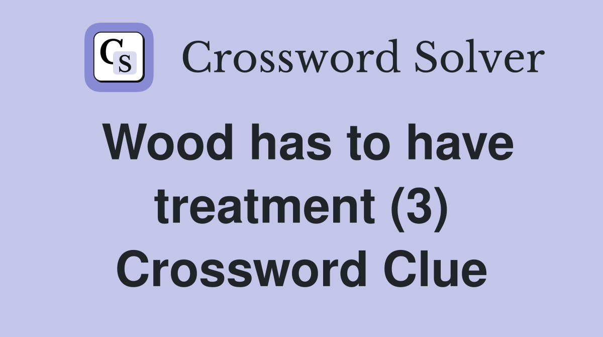 Wood has to have treatment (3) Crossword Clue