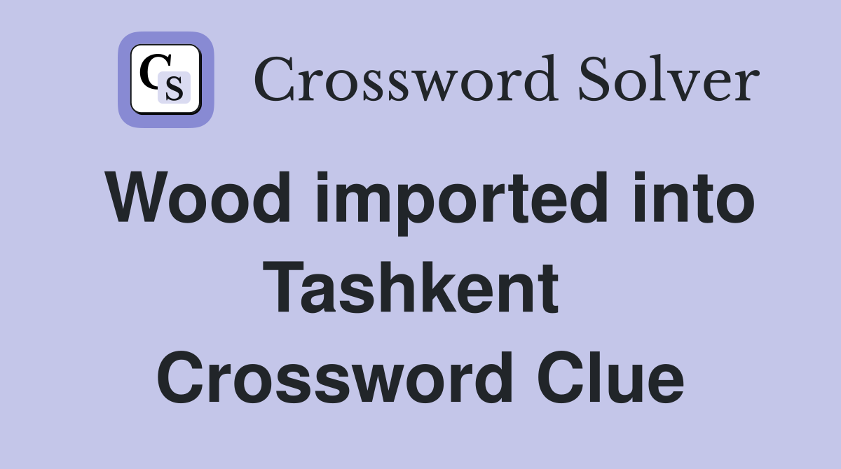 Wood imported into Tashkent  Crossword Clue