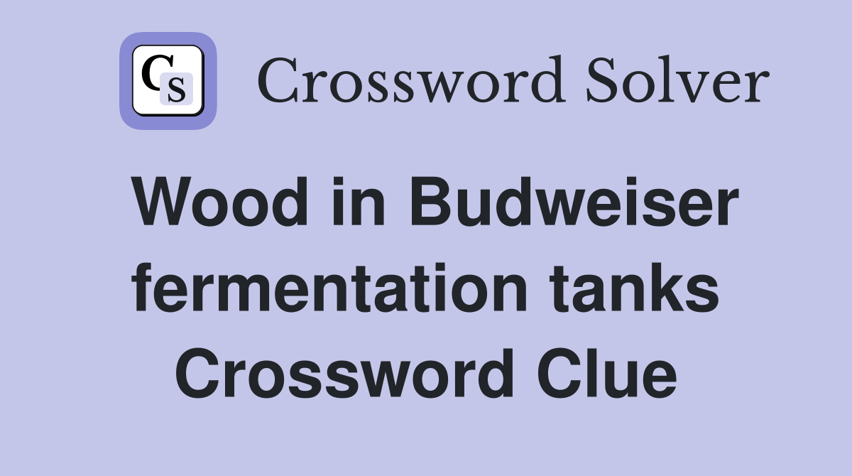 Wood in Budweiser fermentation tanks Crossword Clue