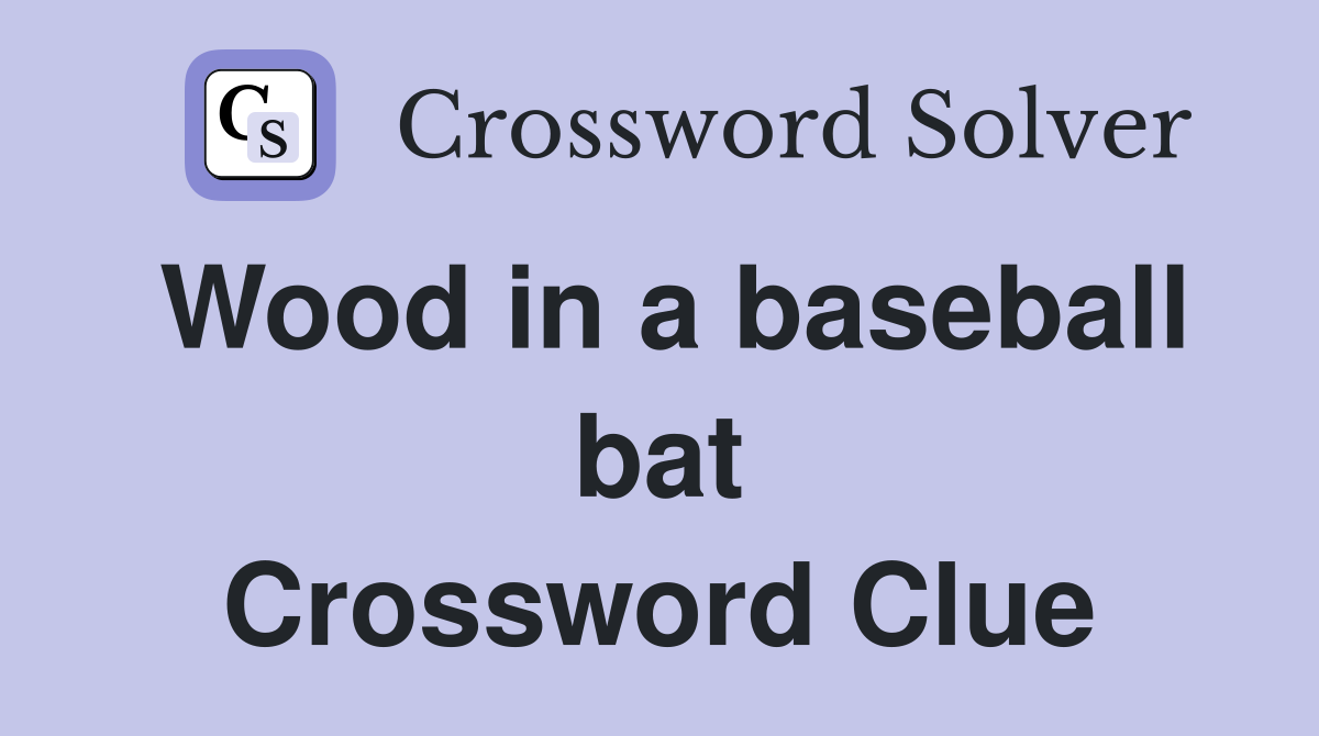 Wood in a baseball bat Crossword Clue