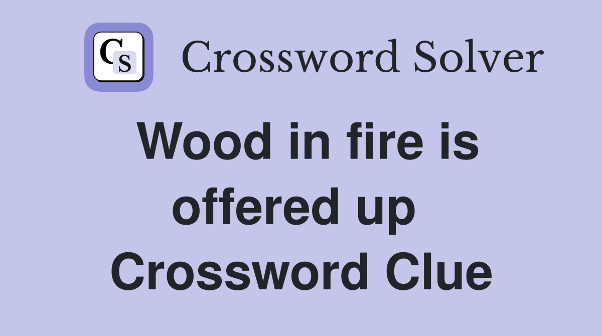 Wood in fire is offered up  Crossword Clue