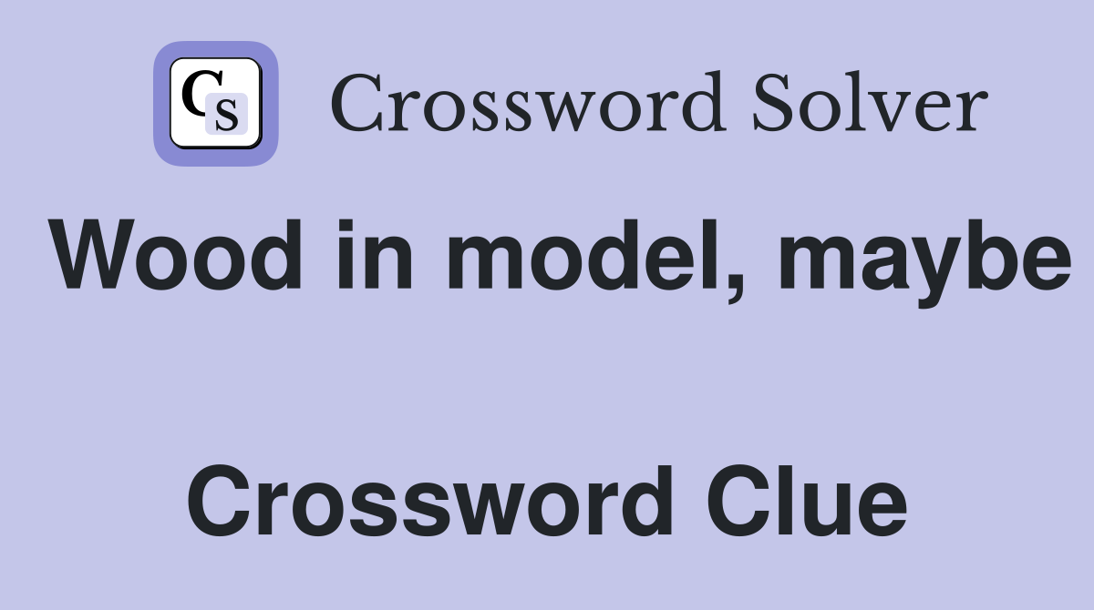 Wood in model, maybe  Crossword Clue