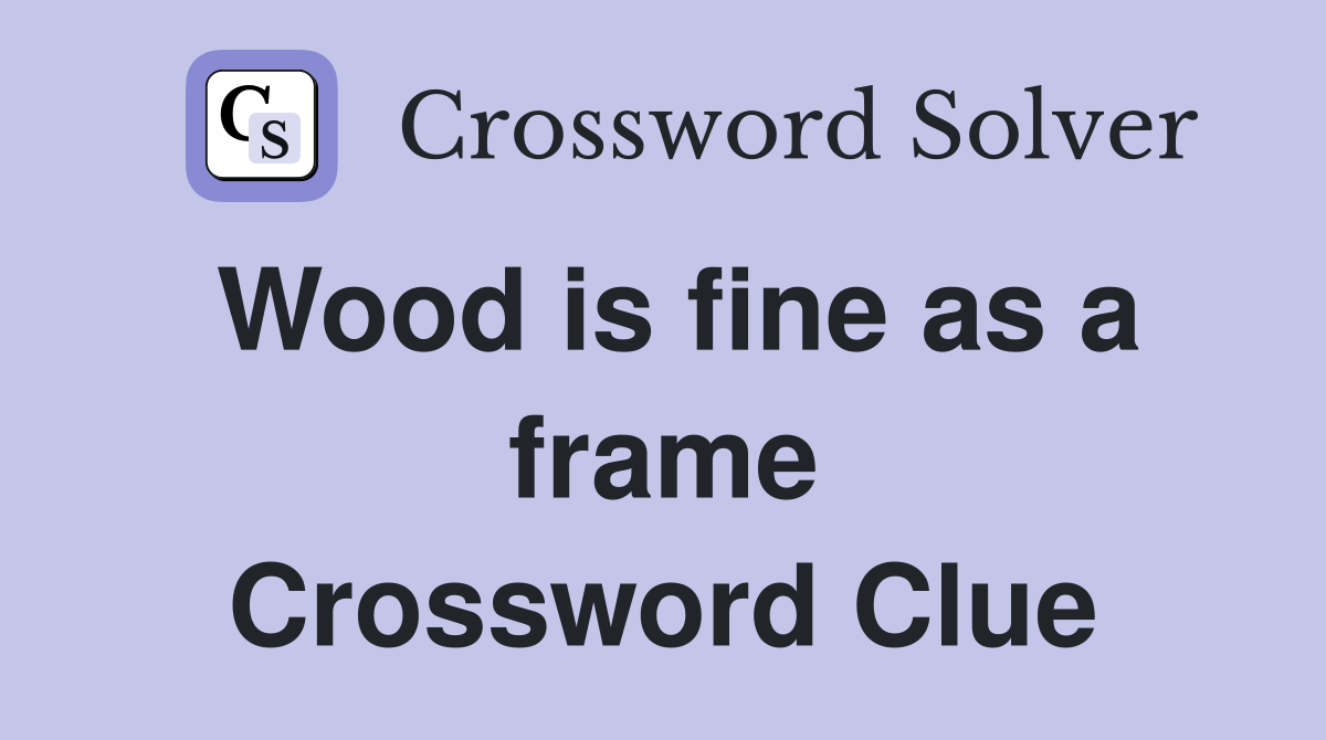 Wood is fine as a frame Crossword Clue