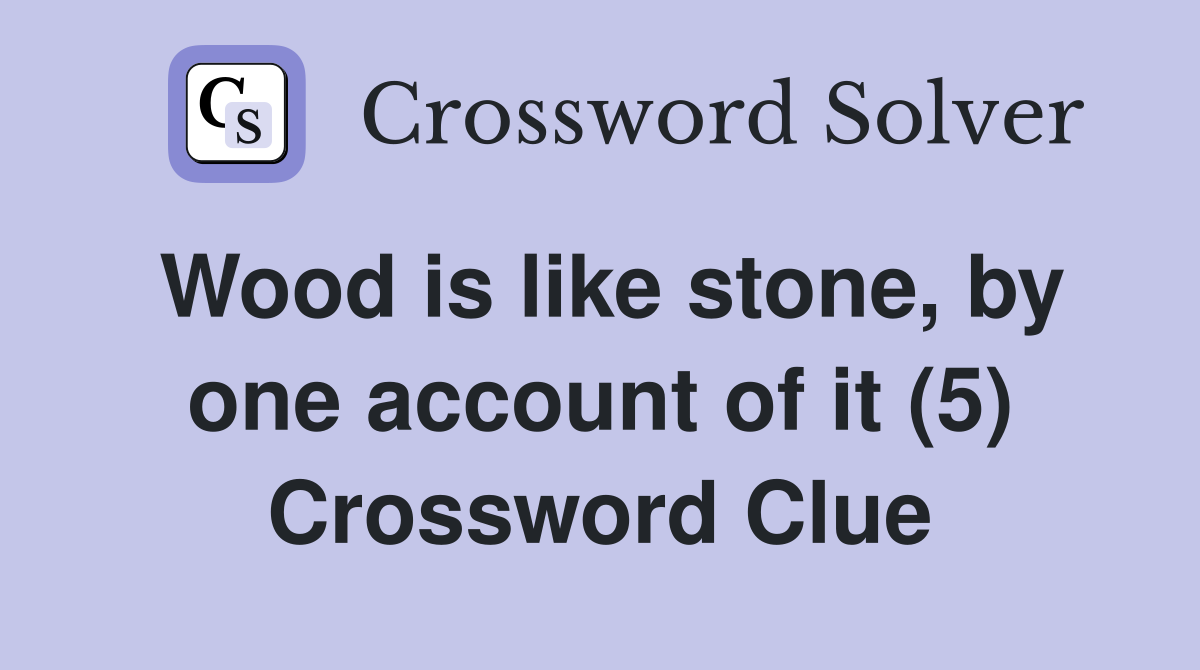 Wood is like stone, by one account of it (5) Crossword Clue