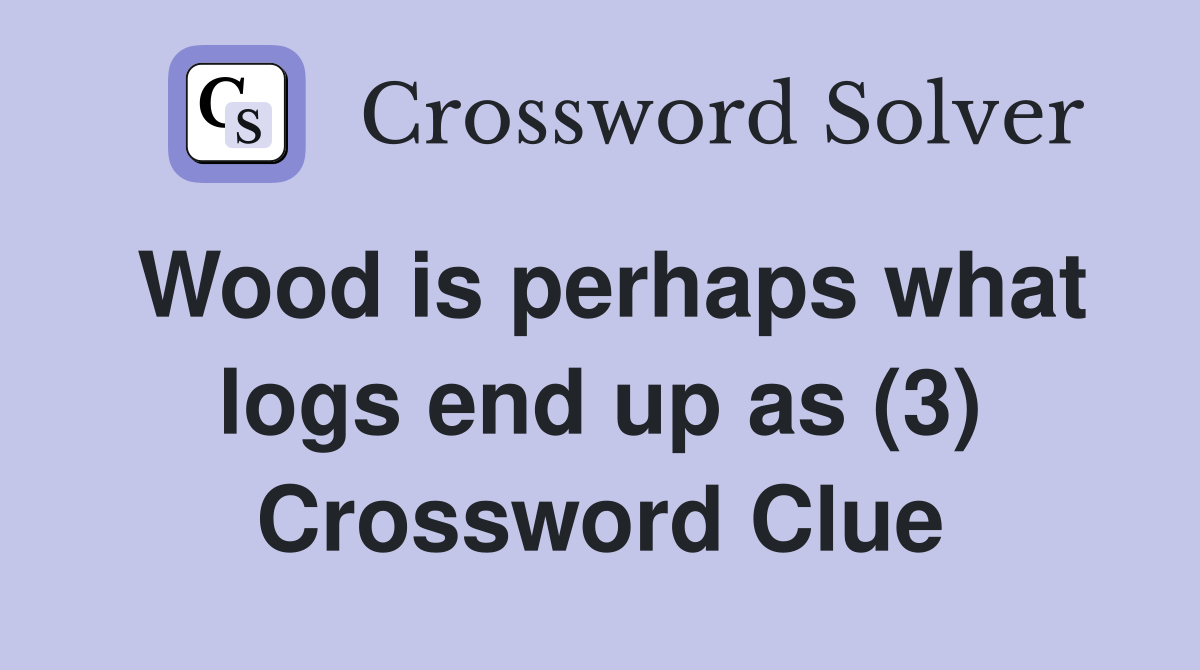 Wood is perhaps what logs end up as (3) Crossword Clue