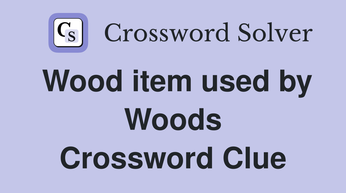 Wood item used by Woods Crossword Clue