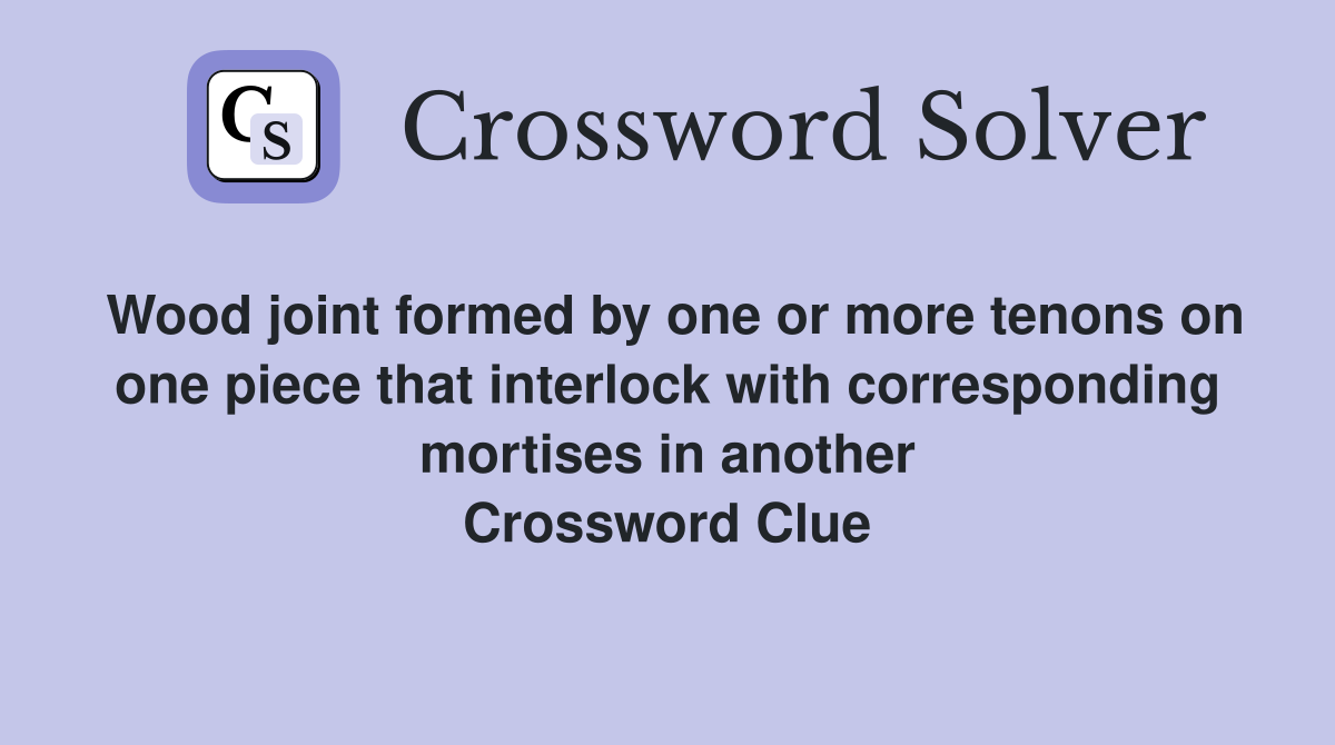 Wood joint formed by one or more tenons on one piece that interlock with corresponding mortises in another Crossword Clue