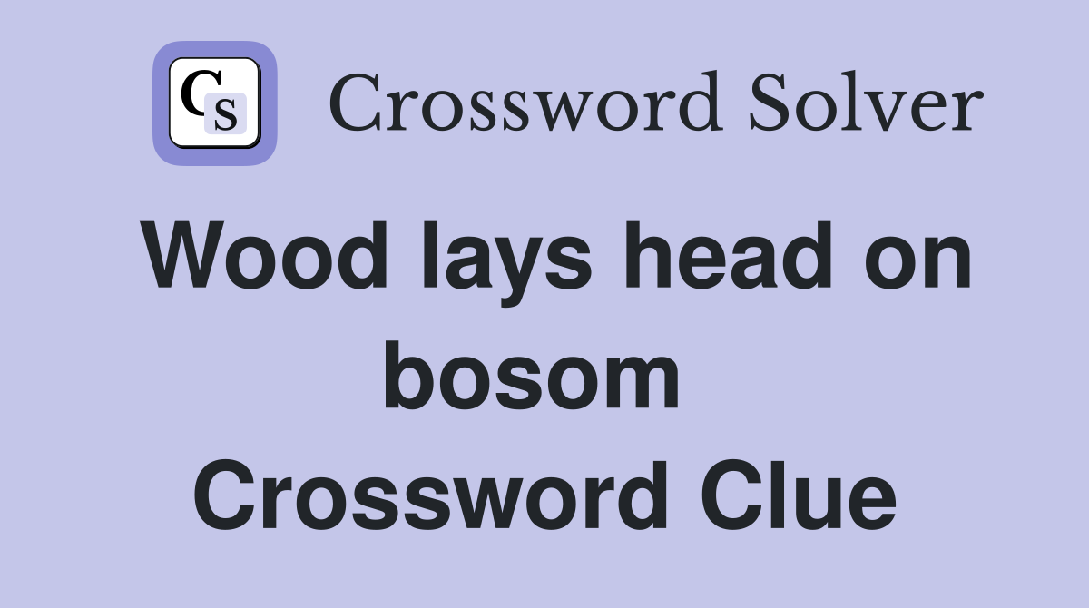 Wood lays head on bosom  Crossword Clue